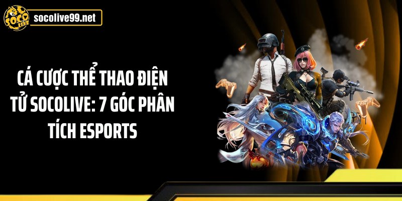 Cá Cược Thể Thao Điện Tử Socolive: 7 Góc Phân Tích Esports