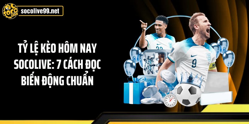 Tỷ Lệ Kèo Hôm Nay Socolive: 7 Cách Đọc Biến Động Chuẩn